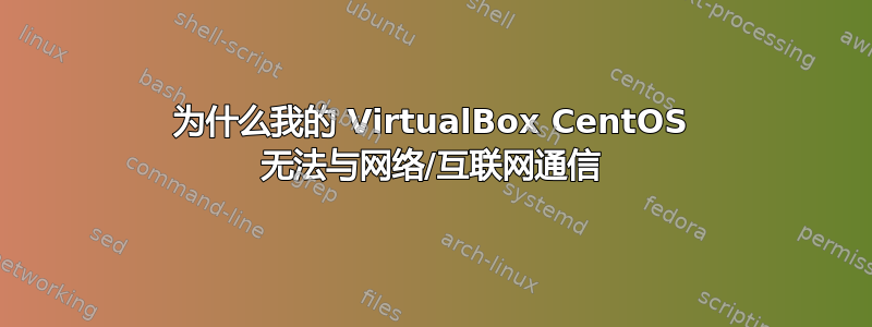 为什么我的 VirtualBox CentOS 无法与网络/互联网通信