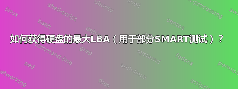 如何获得硬盘的最大LBA（用于部分SMART测试）？