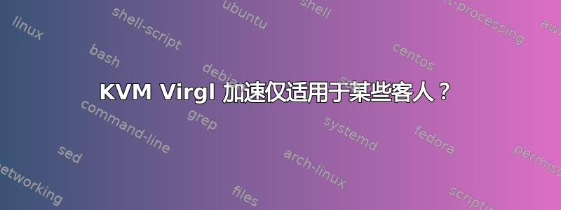 KVM Virgl 加速仅适用于某些客人？