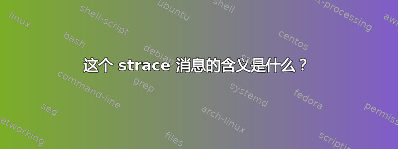 这个 strace 消息的含义是什么？