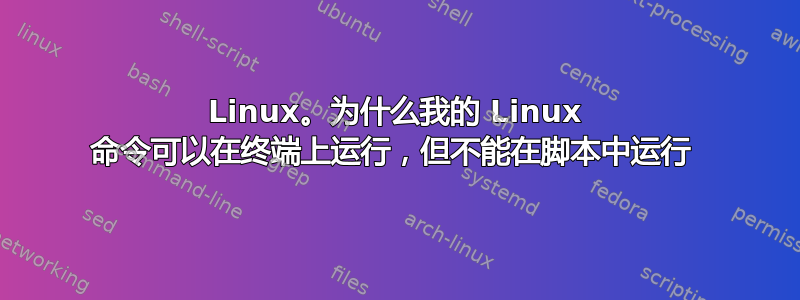 Linux。为什么我的 Linux 命令可以在终端上运行，但不能在脚本中运行 