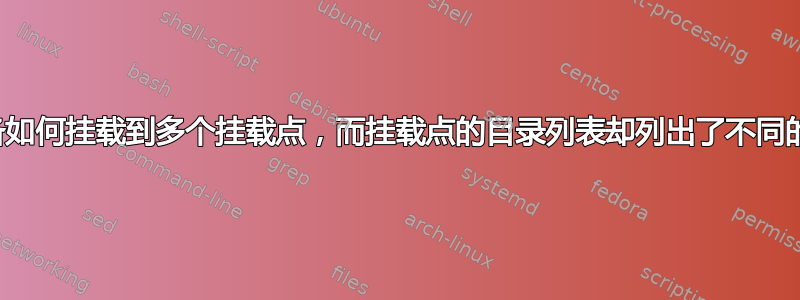 一个设备如何挂载到多个挂载点，而挂载点的目录列表却列出了不同的文件？