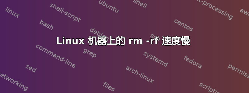 Linux 机器上的 rm -rf 速度慢