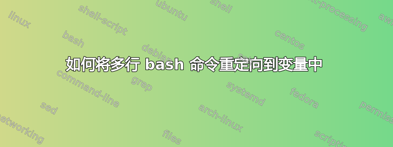 如何将多行 bash 命令重定向到变量中