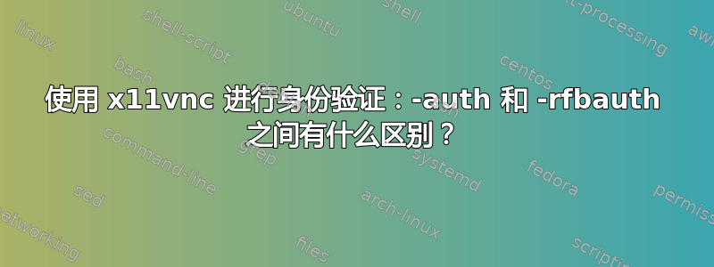 使用 x11vnc 进行身份验证：-auth 和 -rfbauth 之间有什么区别？