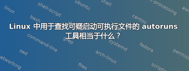 Linux 中用于查找可疑启动可执行文件的 autoruns 工具相当于什么？