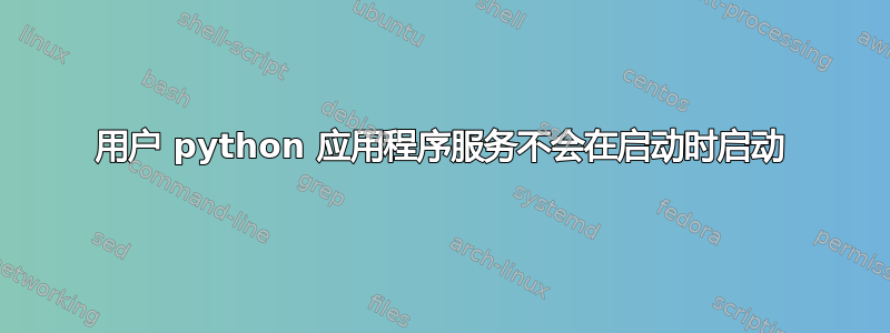 用户 python 应用程序服务不会在启动时启动