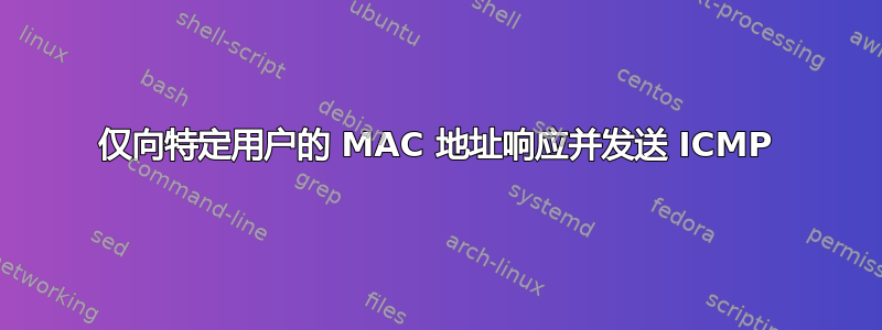 仅向特定用户的 MAC 地址响应并发送 ICMP