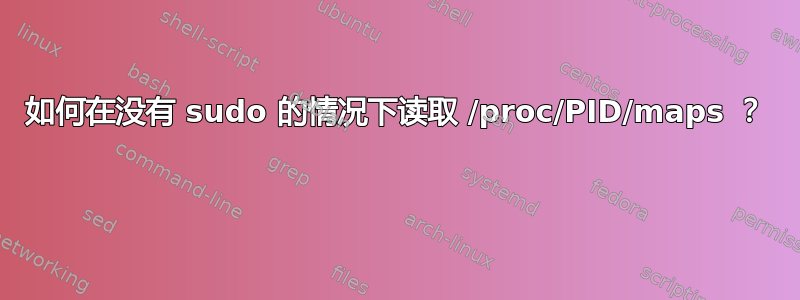 如何在没有 sudo 的情况下读取 /proc/PID/maps ？ 