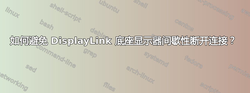 如何避免 DisplayLink 底座显示器间歇性断开连接？