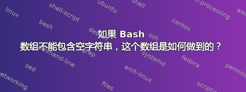 如果 Bash 数组不能包含空字符串，这个数组是如何做到的？