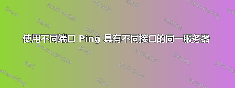 使用不同端口 Ping 具有不同接口的同一服务器