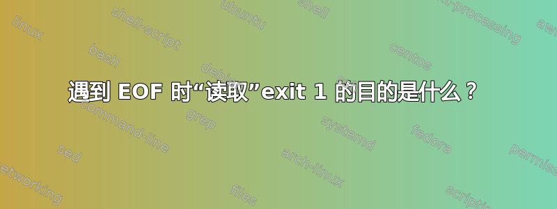 遇到 EOF 时“读取”exit 1 的目的是什么？