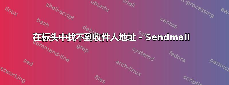 在标头中找不到收件人地址 - Sendmail 