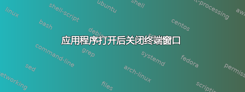 应用程序打开后关闭终端窗口