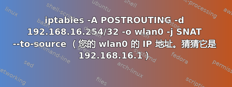 iptables -A POSTROUTING -d 192.168.16.254/32 -o wlan0 -j SNAT --to-source （您的 wlan0 的 IP 地址。猜猜它是 192.168.16.1）