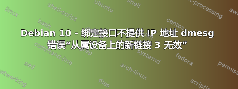 Debian 10 - 绑定接口不提供 IP 地址 dmesg 错误“从属设备上的新链接 3 无效”