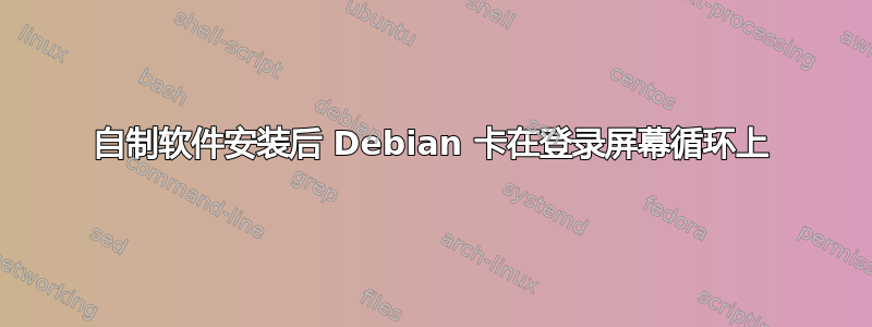 自制软件安装后 Debian 卡在登录屏幕循环上