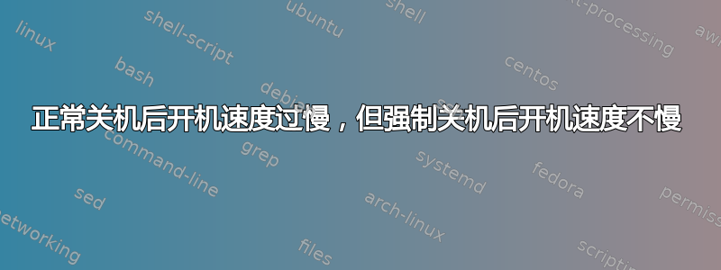 正常关机后开机速度过慢，但强制关机后开机速度不慢