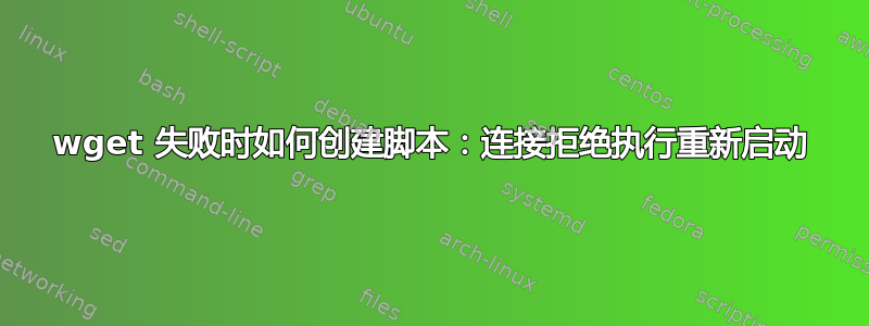 wget 失败时如何创建脚本：连接拒绝执行重新启动