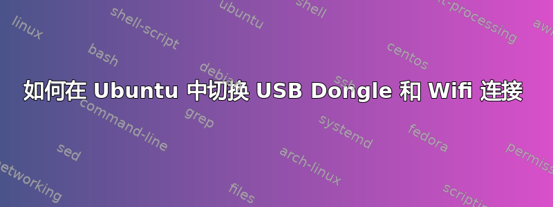 如何在 Ubuntu 中切换 USB Dongle 和 Wifi 连接