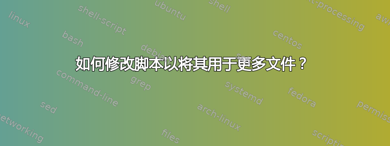 如何修改脚本以将其用于更多文件？