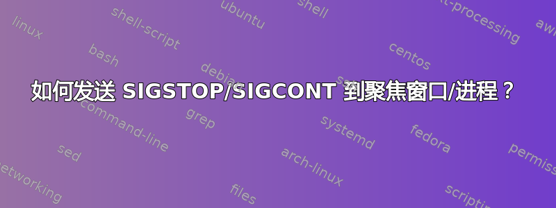 如何发送 SIGSTOP/SIGCONT 到聚焦窗口/进程？