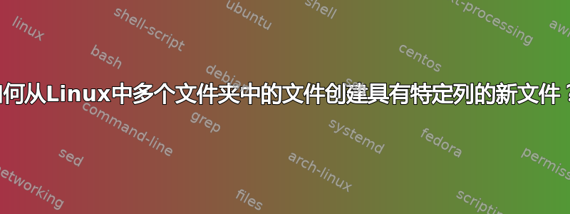 如何从Linux中多个文件夹中的文件创建具有特定列的新文件？