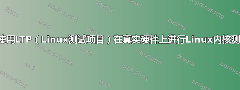 如何使用LTP（Linux测试项目）在真实硬件上进行Linux内核测试？