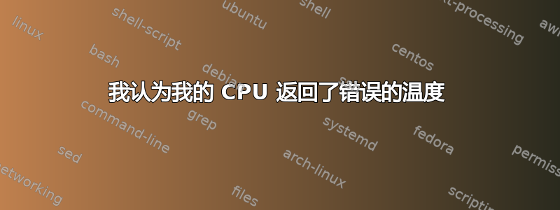 我认为我的 CPU 返回了错误的温度