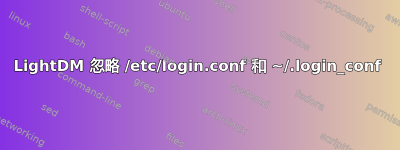 LightDM 忽略 /etc/login.conf 和 ~/.login_conf