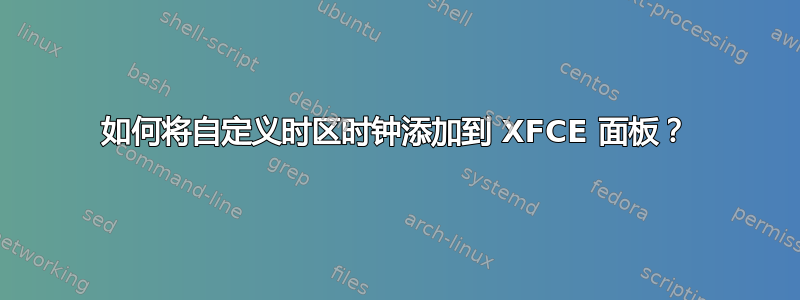 如何将自定义时区时钟添加到 XFCE 面板？