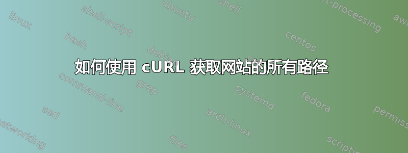 如何使用 cURL 获取网站的所有路径