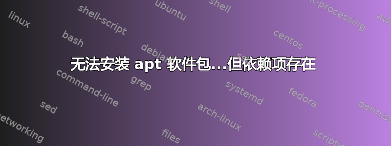 无法安装 apt 软件包...但依赖项存在