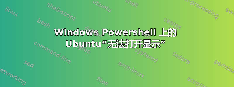 Windows Powershell 上的 Ubuntu“无法打开显示”