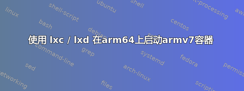 使用 lxc / lxd 在arm64上启动armv7容器