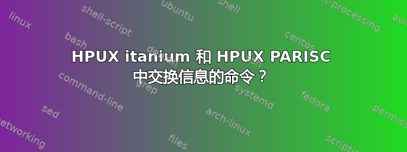 HPUX itanium 和 HPUX PARISC 中交换信息的命令？