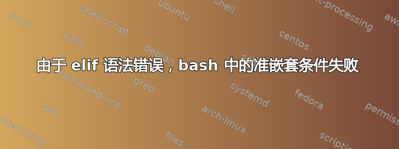 由于 elif 语法错误，bash 中的准嵌套条件失败