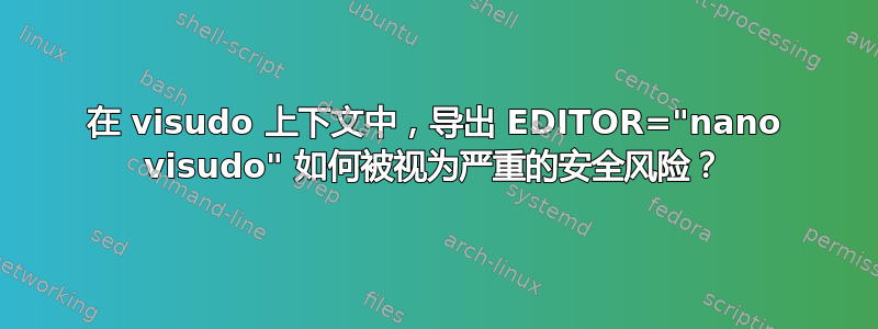 在 visudo 上下文中，导出 EDITOR="nano visudo" 如何被视为严重的安全风险？