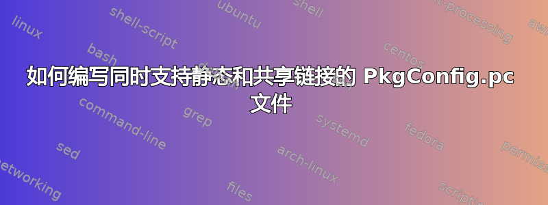 如何编写同时支持静态和共享链接的 PkgConfig.pc 文件