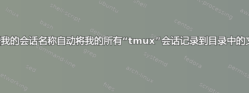 如何根据我的会话名称自动将我的所有“tmux”会话记录到目录中的文件中？