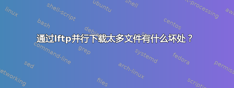 通过lftp并行下载太多文件有什么坏处？