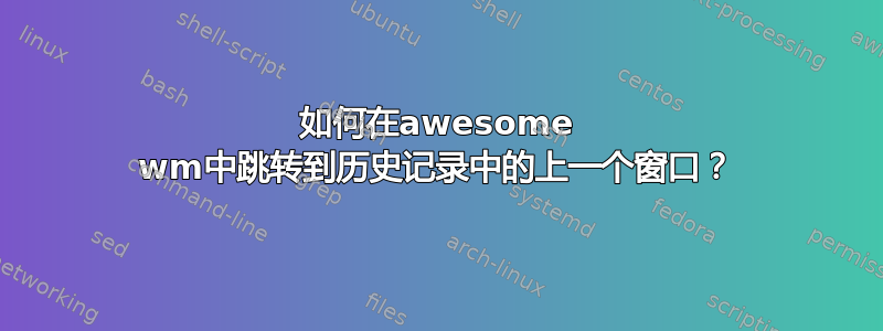 如何在awesome wm中跳转到历史记录中的上一个窗口？