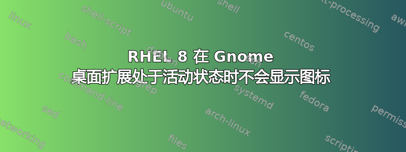 RHEL 8 在 Gnome 桌面扩展处于活动状态时不会显示图标