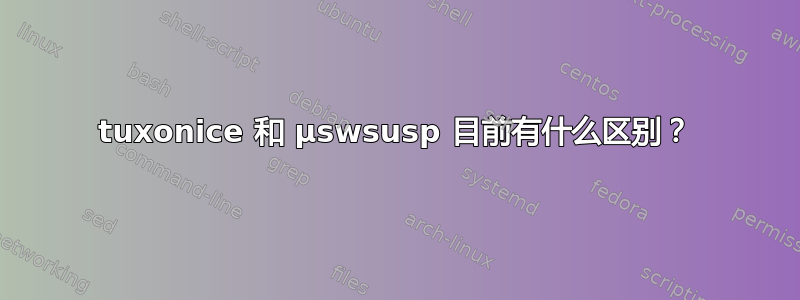 tuxonice 和 µswsusp 目前有什么区别？