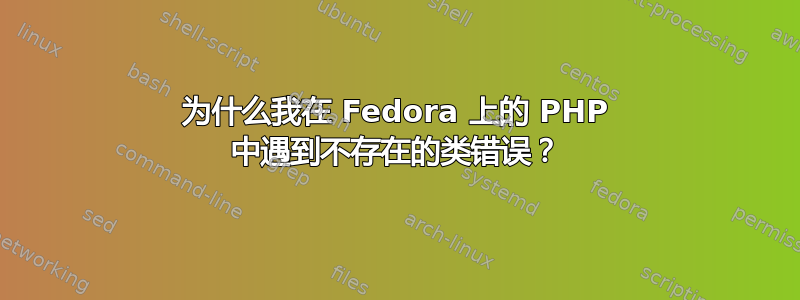 为什么我在 Fedora 上的 PHP 中遇到不存在的类错误？