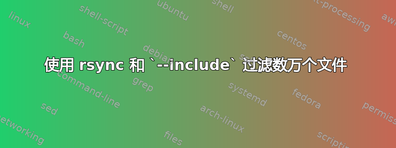 使用 rsync 和 `--include` 过滤数万个文件