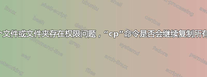 如果一个文件或文件夹存在权限问题，“cp”命令是否会继续复制所有文件？