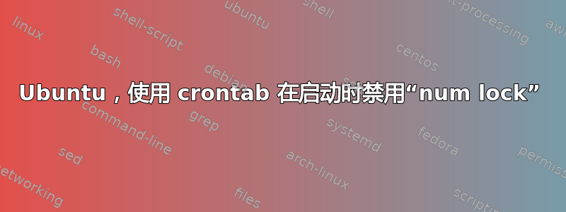 Ubuntu，使用 crontab 在启动时禁用“num lock”