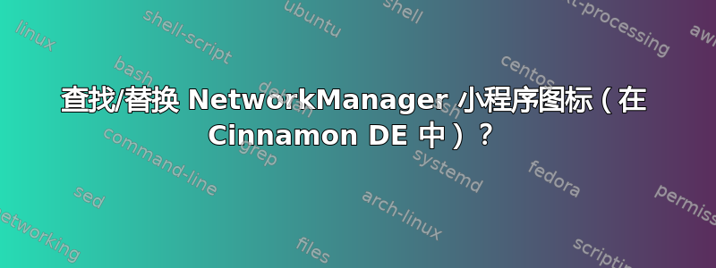 查找/替换 NetworkManager 小程序图标（在 Cinnamon DE 中）？